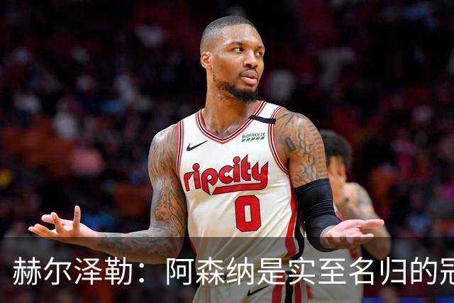 赫尔泽勒：阿森纳是实至名归的冠军，他们可能有英格兰最强阵容